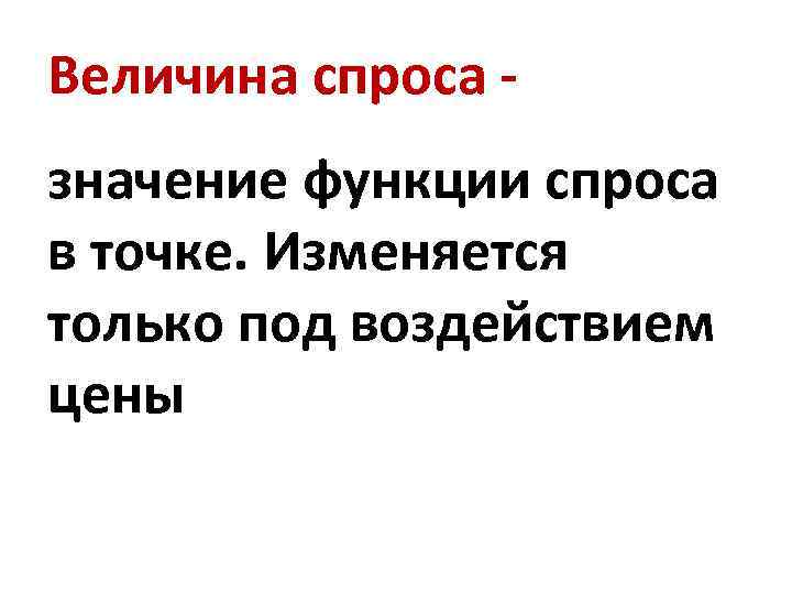 Величина спроса значение функции спроса в точке. Изменяется только под воздействием цены 