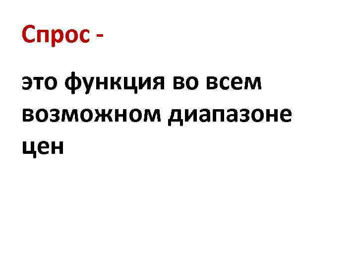 Спрос это функция во всем возможном диапазоне цен 