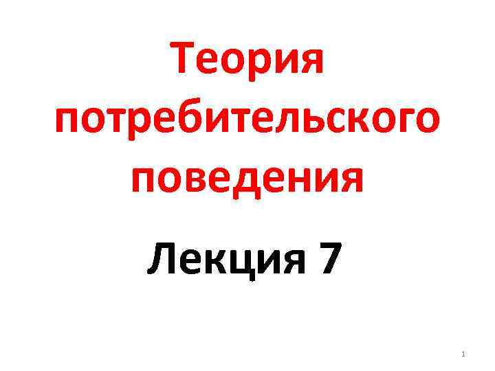 Теория потребительского поведения Лекция 7 1 