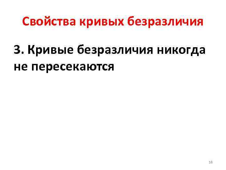 Свойства кривых безразличия 3. Кривые безразличия никогда не пересекаются 18 