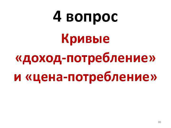 4 вопрос Кривые «доход-потребление» и «цена-потребление» 30 