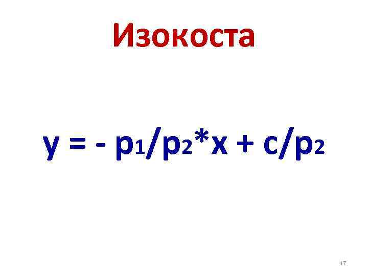Изокоста у = - р1/р2*х + с/р2 17 