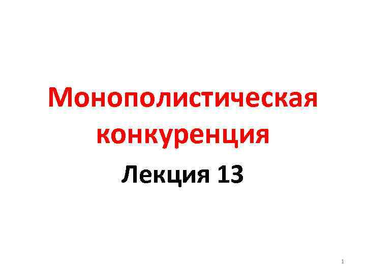 Монополистическая конкуренция Лекция 13 1 