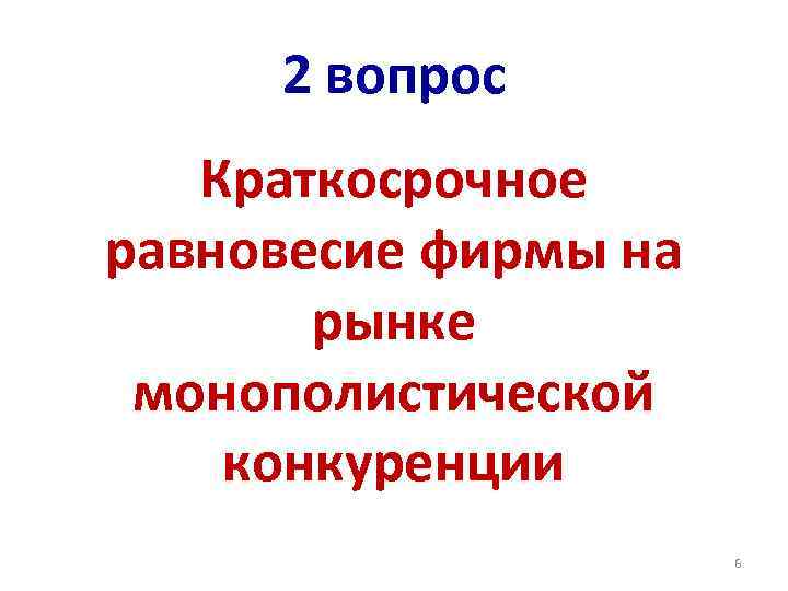 2 вопрос Краткосрочное равновесие фирмы на рынке монополистической конкуренции 6 