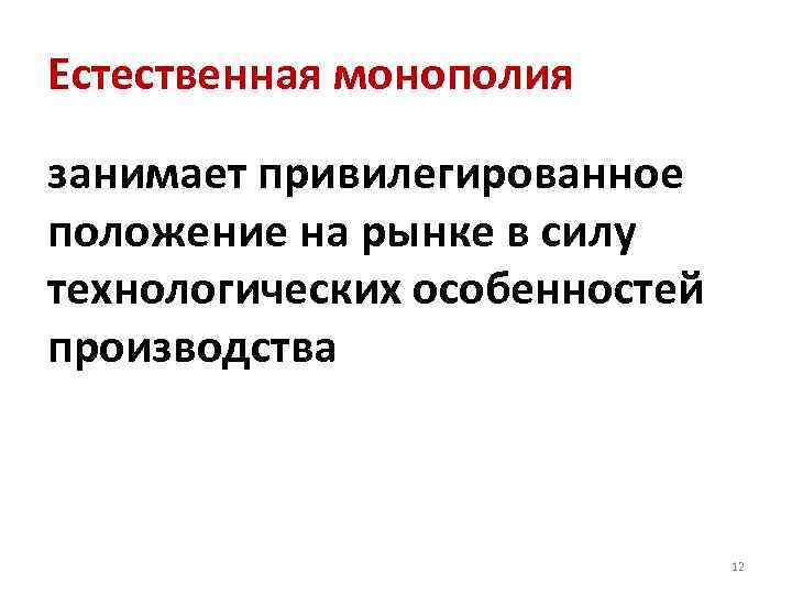 Естественная монополия занимает привилегированное положение на рынке в силу технологических особенностей производства 12 