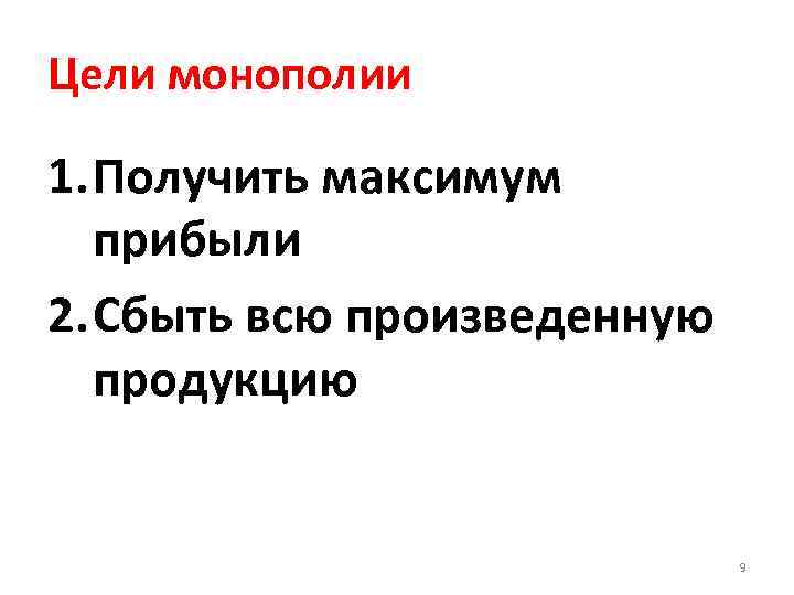 Цели монополии 1. Получить максимум прибыли 2. Сбыть всю произведенную продукцию 9 