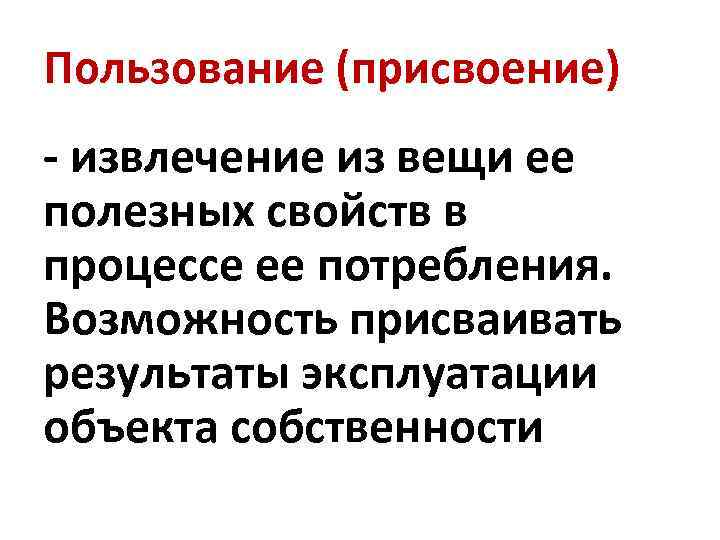 Пользование (присвоение) - извлечение из вещи ее полезных свойств в процессе ее потребления. Возможность