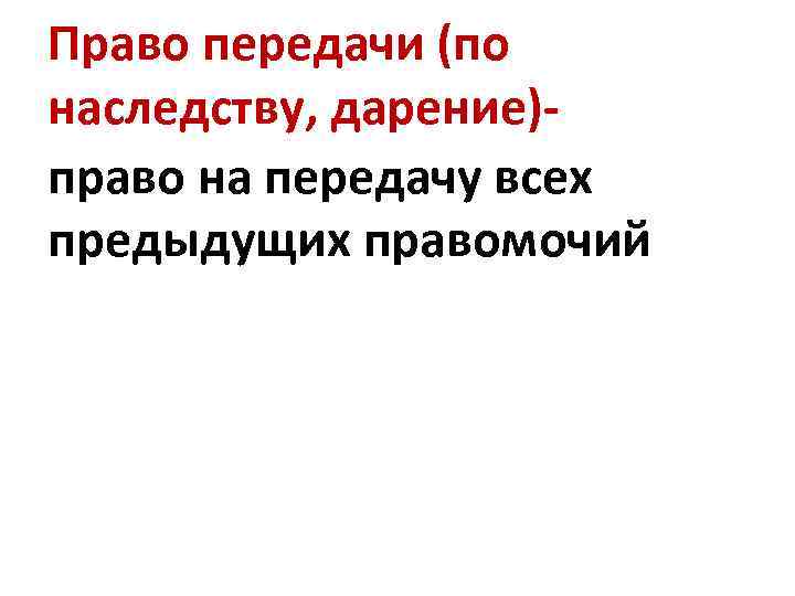 Право передачи (по наследству, дарение)- право на передачу всех предыдущих правомочий 