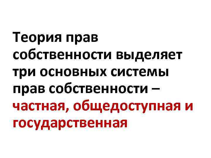 Теория прав собственности выделяет три основных системы прав собственности – частная, общедоступная и государственная