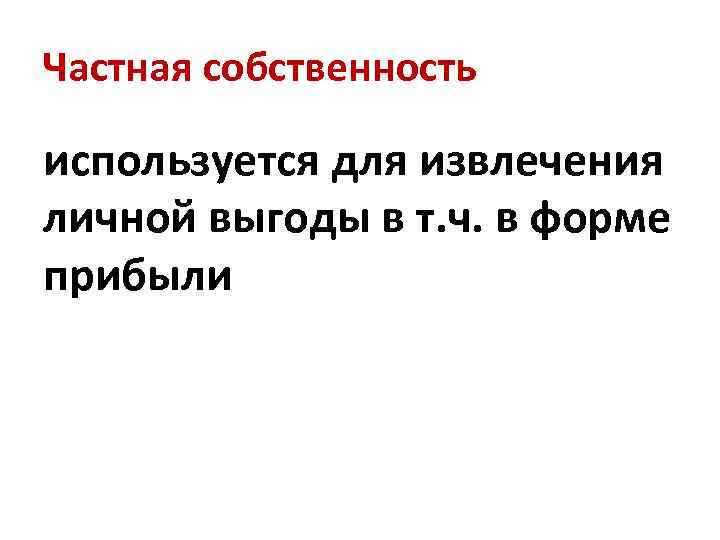 Частная собственность используется для извлечения личной выгоды в т. ч. в форме прибыли 