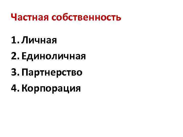 Частная собственность 1. Личная 2. Единоличная 3. Партнерство 4. Корпорация 