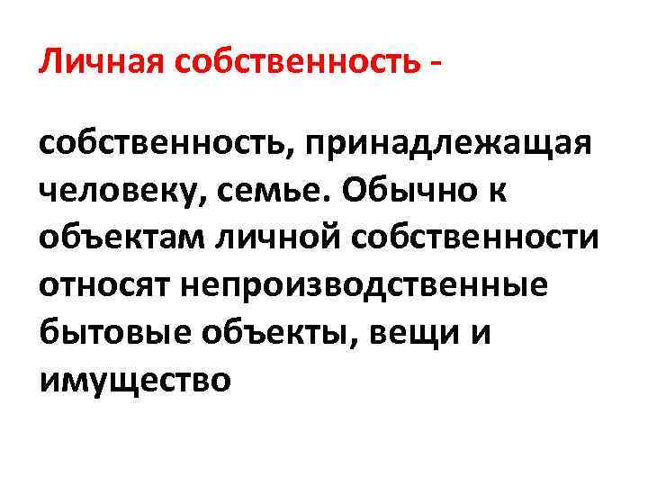 Личная собственность - собственность, принадлежащая человеку, семье. Обычно к объектам личной собственности относят непроизводственные