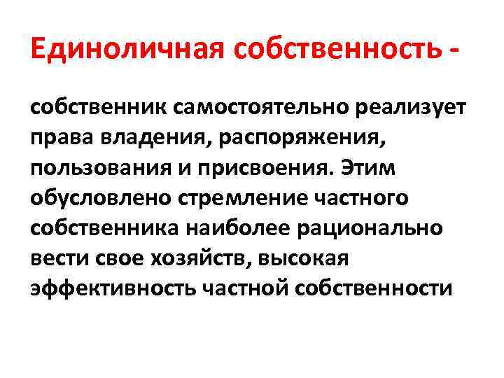 Единоличная собственность - собственник самостоятельно реализует права владения, распоряжения, пользования и присвоения. Этим обусловлено