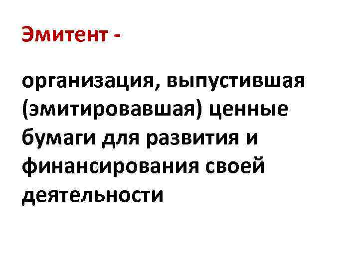 Эмитент - организация, выпустившая (эмитировавшая) ценные бумаги для развития и финансирования своей деятельности 