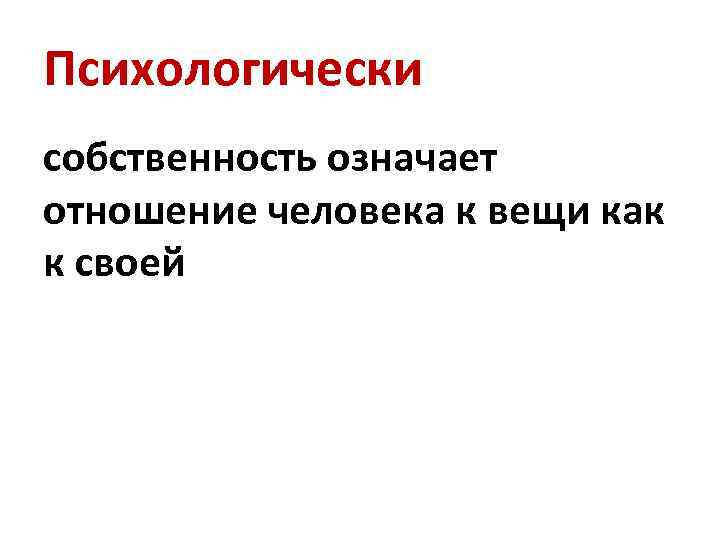 Психологически собственность означает отношение человека к вещи как к своей 