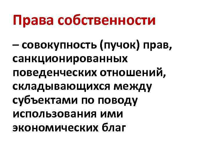 Права собственности – совокупность (пучок) прав, санкционированных поведенческих отношений, складывающихся между субъектами по поводу