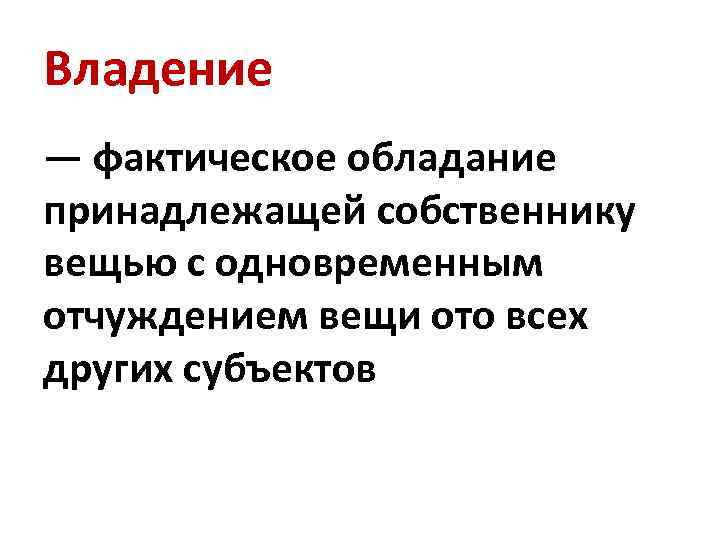 Владение — фактическое обладание принадлежащей собственнику вещью с одновременным отчуждением вещи ото всех других