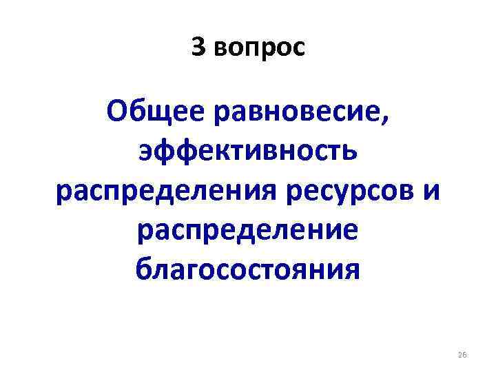 3 вопрос Общее равновесие, эффективность распределения ресурсов и распределение благосостояния 26 