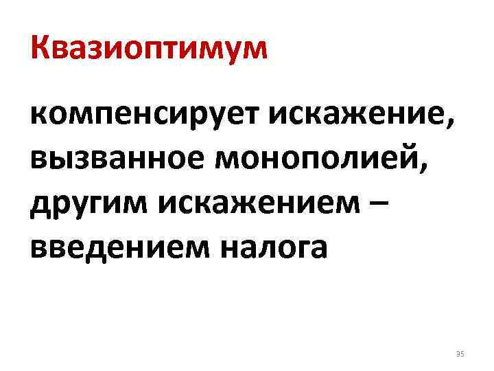 Квазиоптимум компенсирует искажение, вызванное монополией, другим искажением – введением налога 35 