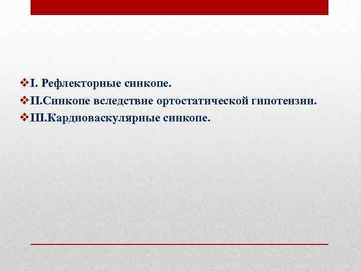 v. I. Рефлекторные синкопе. v. II. Синкопе вследствие ортостатической гипотензии. v. III. Кардиоваскулярные синкопе.