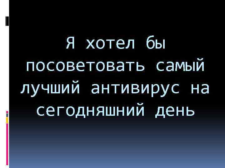 Я хотел бы посоветовать самый лучший антивирус на сегодняшний день 