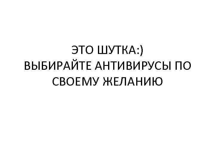 ЭТО ШУТКА: ) ВЫБИРАЙТЕ АНТИВИРУСЫ ПО СВОЕМУ ЖЕЛАНИЮ 