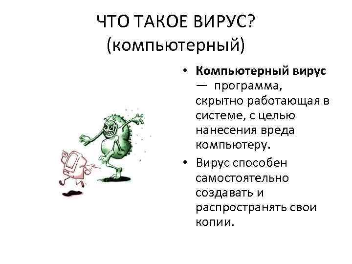 ЧТО ТАКОЕ ВИРУС? (компьютерный) • Компьютерный вирус — программа, скрытно работающая в системе, с