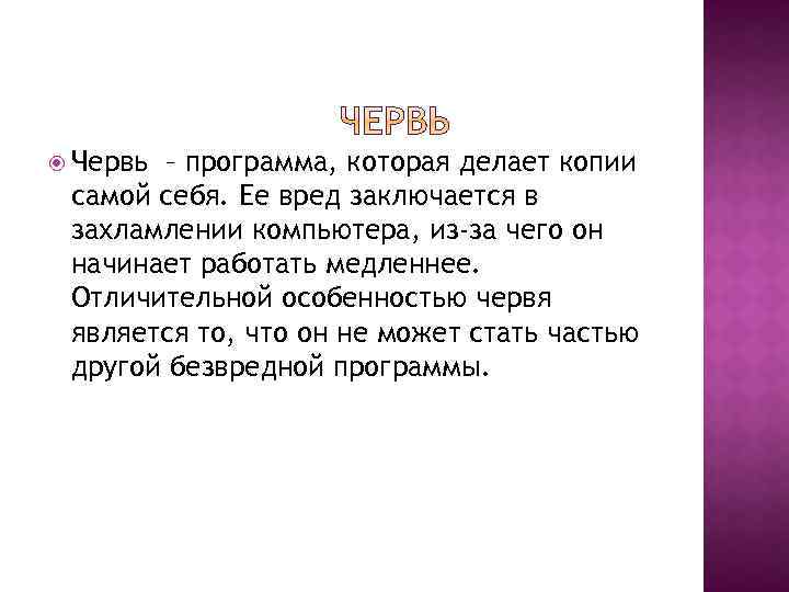  Червь – программа, которая делает копии самой себя. Ее вред заключается в захламлении