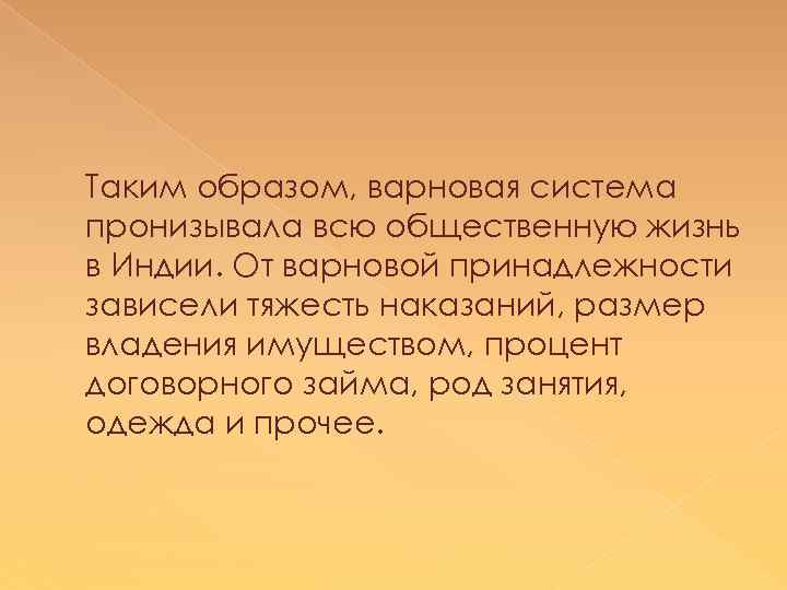 Таким образом, варновая система пронизывала всю общественную жизнь в Индии. От варновой принадлежности зависели