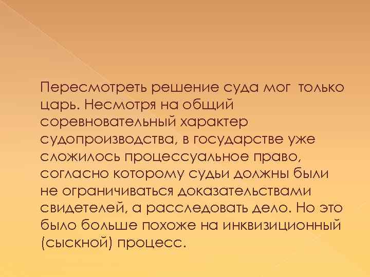 Пересмотреть решение суда мог только царь. Несмотря на общий соревновательный характер судопроизводства, в государстве