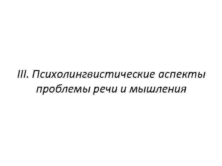 III. Психолингвистические аспекты проблемы речи и мышления 