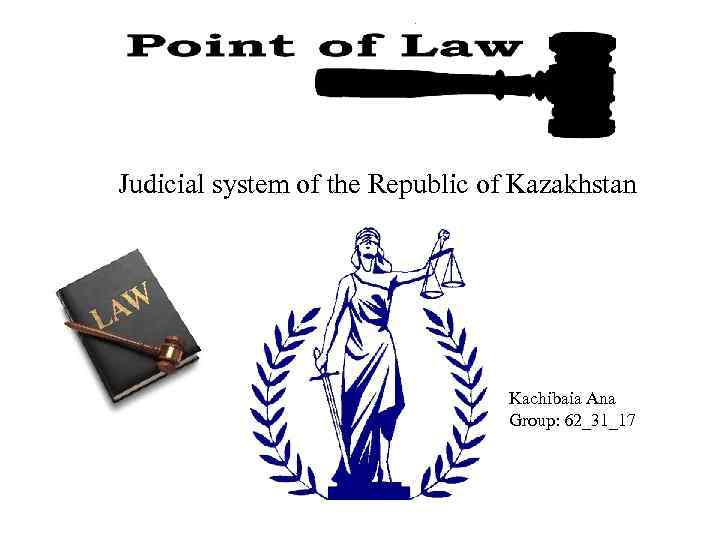 Judicial system of the Republic of Kazakhstan Kachibaia Ana Group: 62_31_17 