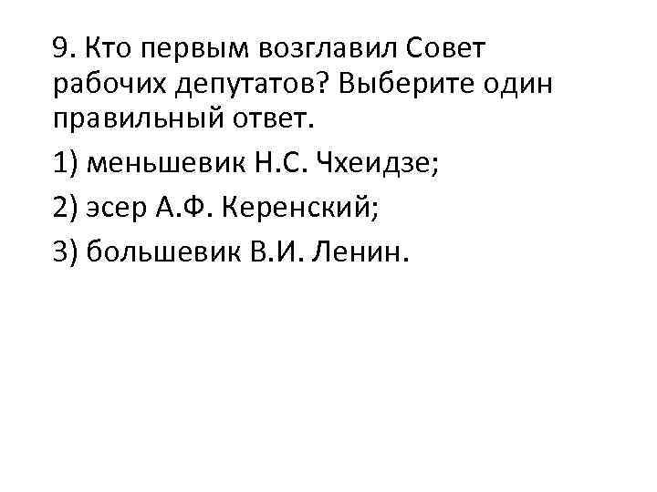 9. Кто первым возглавил Совет рабочих депутатов? Выберите один правильный ответ. 1) меньшевик Н.