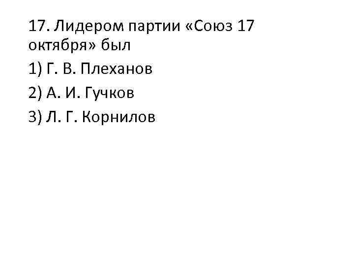 17. Лидером партии «Союз 17 октября» был 1) Г. В. Плеханов 2) А. И.