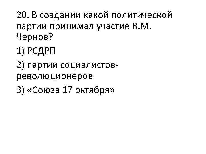 20. В создании какой политической партии принимал участие В. М. Чернов? 1) РСДРП 2)