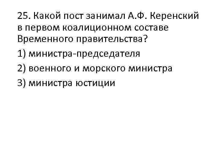 25. Какой пост занимал А. Ф. Керенский в первом коалиционном составе Временного правительства? 1)