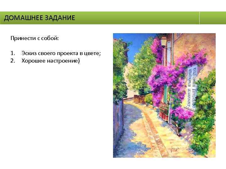 ДОМАШНЕЕ ЗАДАНИЕ Принести с собой: 1. Эскиз своего проекта в цвете; 2. Хорошее настроение)