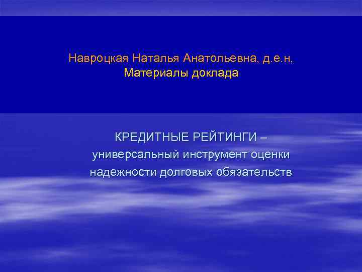 Навроцкая Наталья Анатольевна, д. е. н, Материалы доклада КРЕДИТНЫЕ РЕЙТИНГИ – универсальный инструмент оценки