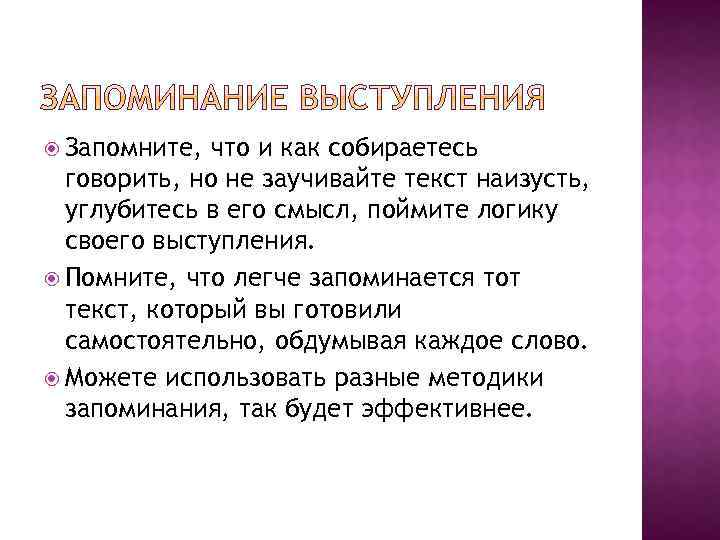  Запомните, что и как собираетесь говорить, но не заучивайте текст наизусть, углубитесь в