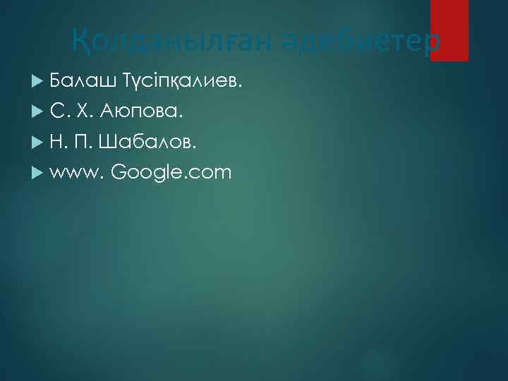 Қолданылған әдебиетер Балаш Түсіпқалиев. С. Х. Аюпова. Н. П. Шабалов. www. Google. com 