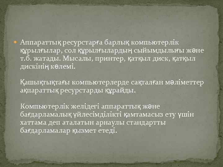  Аппараттық ресурстарға барлық компьютерлік құрылғылар, сол құрылғылардың сыйымдылығы жəне т. б. жатады. Мысалы,