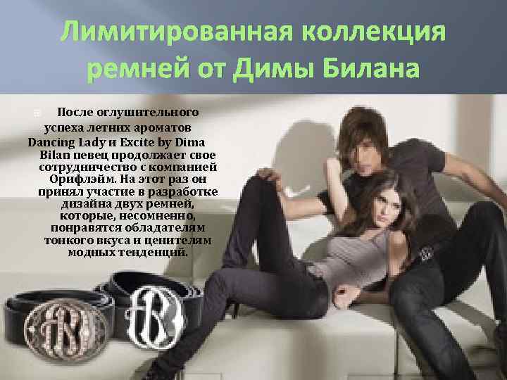 Лимитированная коллекция ремней от Димы Билана После оглушительного успеха летних ароматов Dancing Lady и