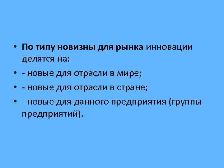  • По типу новизны для рынка инновации делятся на: • - новые для