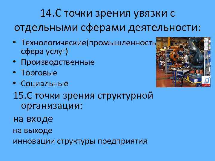 14. С точки зрения увязки с отдельными сферами деятельности: • Технологические(промышленность, сфера услуг) •