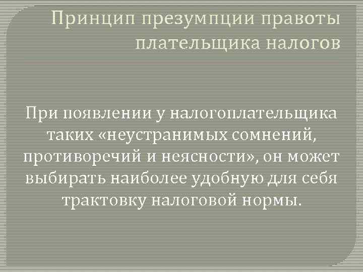 Принцип презумпции правоты плательщика налогов При появлении у налогоплательщика таких «неустранимых сомнений, противоречий и