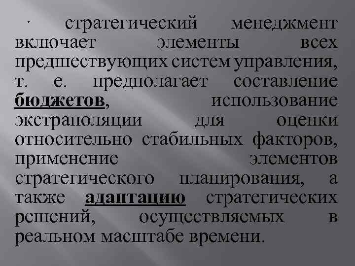 · стратегический менеджмент включает элементы всех предшествующих систем управления, т. е. предполагает составление бюджетов,