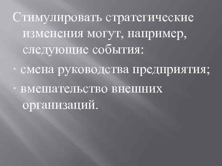 Стимулировать стратегические изменения могут, например, следующие события: · смена руководства предприятия; · вмешательство внешних