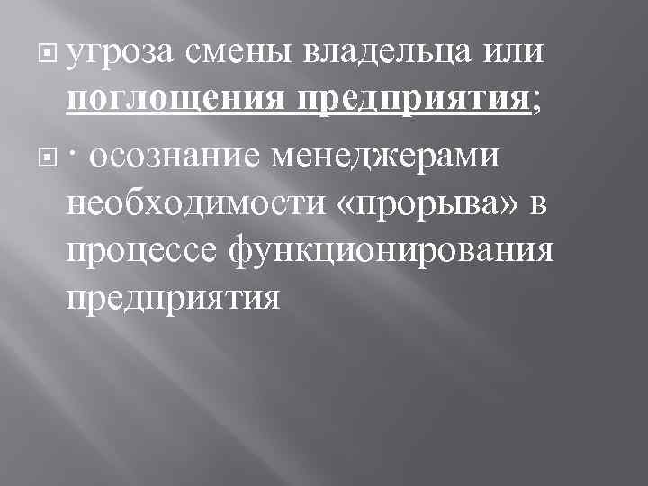  угроза смены владельца или поглощения предприятия; · осознание менеджерами необходимости «прорыва» в процессе