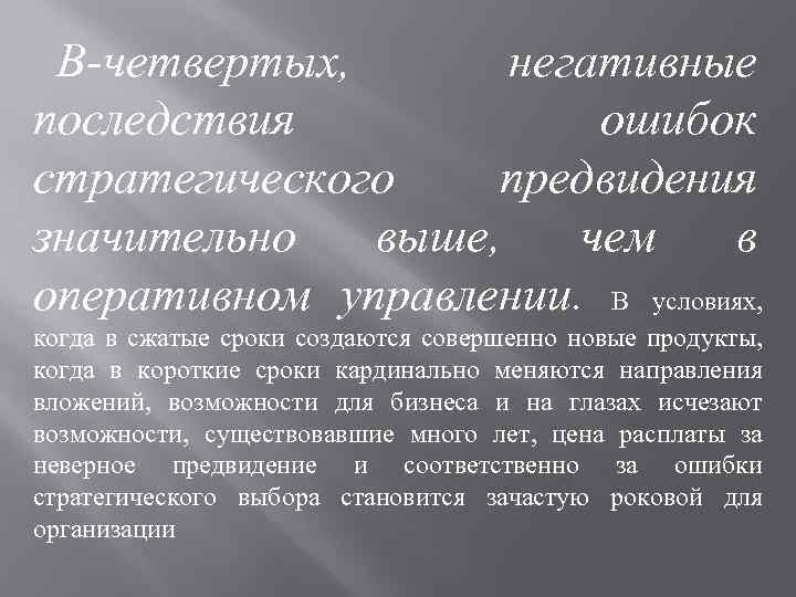 В-четвертых, негативные последствия ошибок стратегического предвидения значительно выше, чем в оперативном управлении. В условиях,