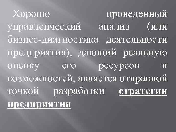 Хорошо проведенный управленческий анализ (или бизнес-диагностика деятельности предприятия), дающий реальную оценку его ресурсов и